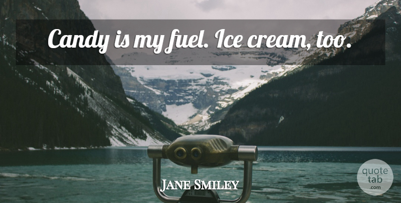 Jane Smiley Quote About Ice Cream, Fuel, Candy: Candy Is My Fuel Ice...