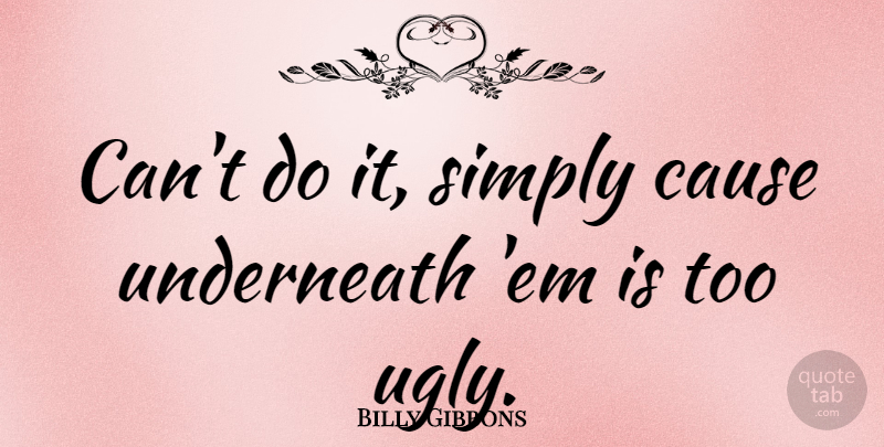 Billy Gibbons Quote About Causes, Ems, Ugly: Cant Do It Simply Cause...