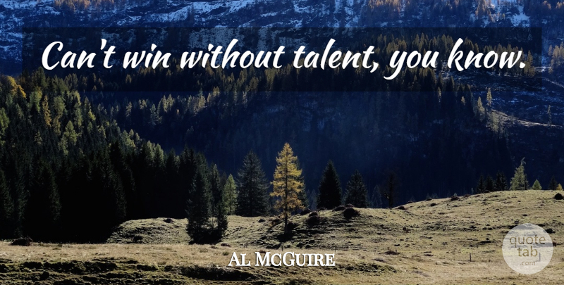 Al McGuire Quote About Basketball, Winning, Talent: Cant Win Without Talent You...