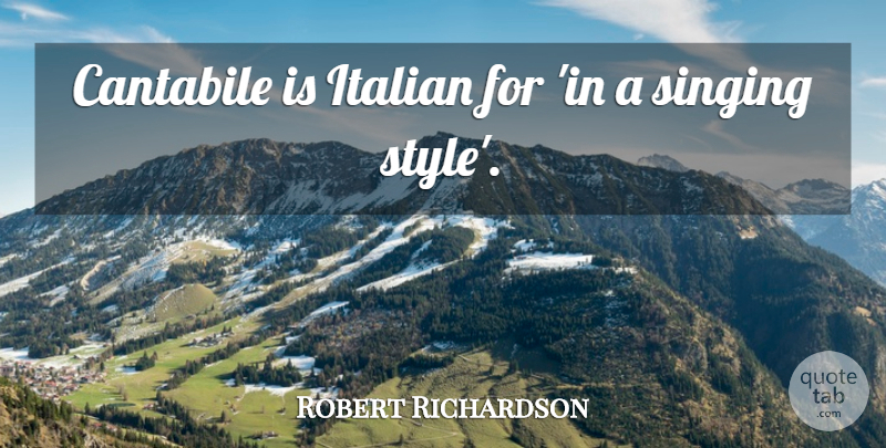 Robert Richardson Quote About Italian, Singing, Style: Cantabile Is Italian For In...
