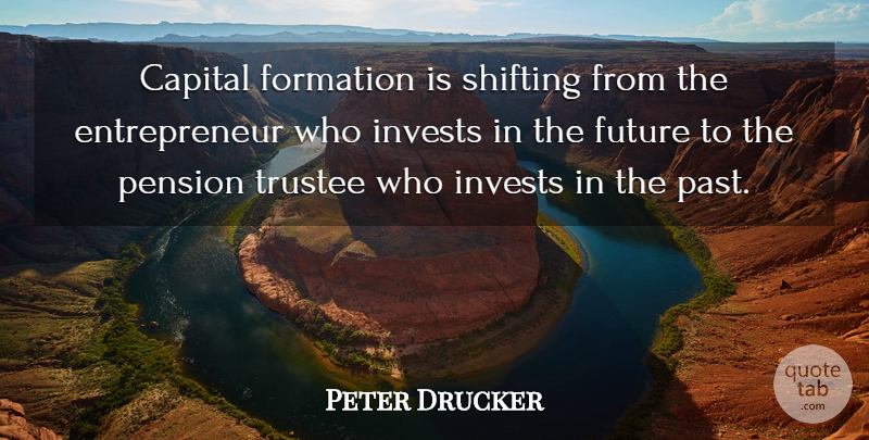 Peter Drucker Quote About Past, Entrepreneur, Shifting: Capital Formation Is Shifting From...