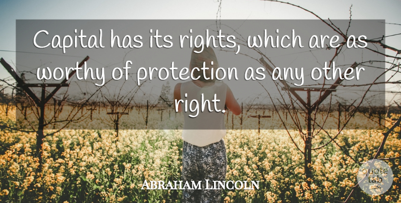 Abraham Lincoln Quote About Rights, Protection, Worthy: Capital Has Its Rights Which...