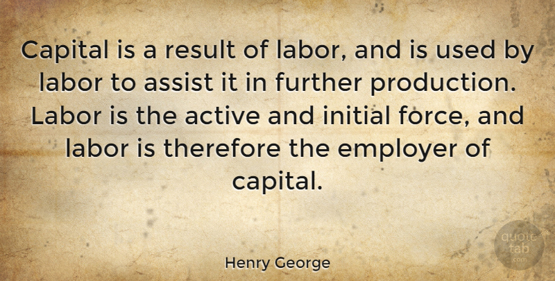 Henry George Quote About Results, Force, Employers: Capital Is A Result Of...