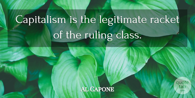Al Capone Quote About Class, Mafia, Racket: Capitalism Is The Legitimate Racket...