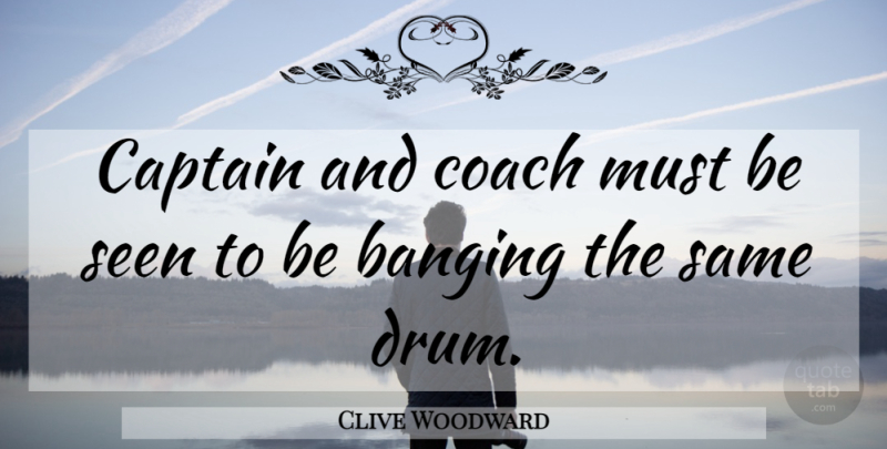 Clive Woodward Quote About Captains, Banging, Coaches: Captain And Coach Must Be...