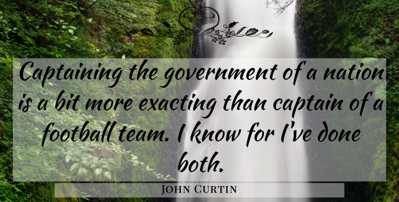 John Curtin Quote About Bit, Captain, Exacting, Football, Government: Captaining The Government Of A...