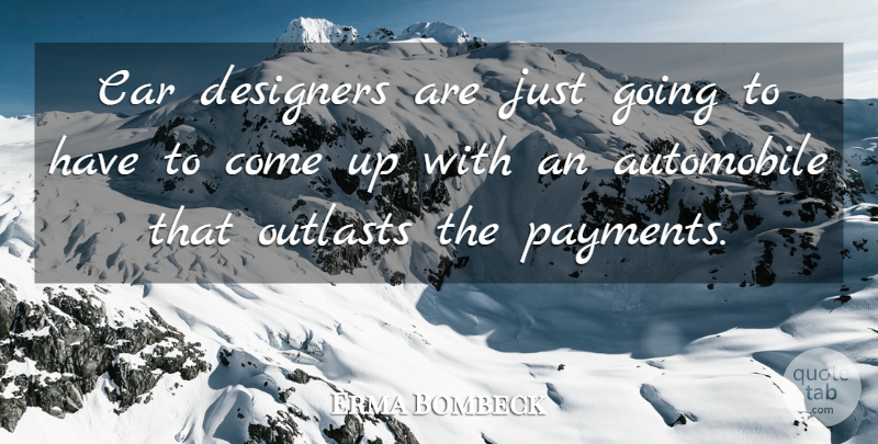Erma Bombeck Quote About Car, Designer, Come Up: Car Designers Are Just Going...