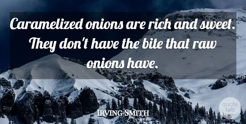 Irving Smith Quote About Bite, Onions, Raw, Rich: Caramelized Onions Are Rich And...