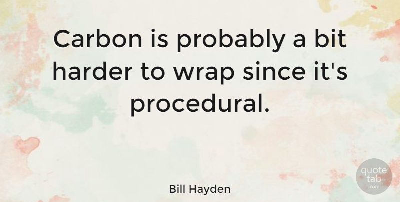 Bill Hayden Quote About Carbon, Harder, Bits: Carbon Is Probably A Bit...