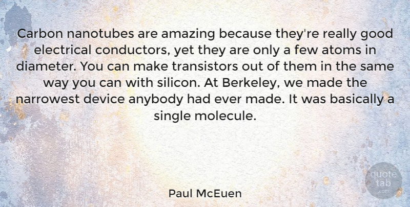 Paul McEuen Quote About Amazing, Anybody, Atoms, Basically, Carbon: Carbon Nanotubes Are Amazing Because...
