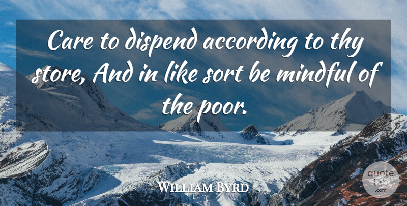 William Byrd Quote About According, Care, Mindful, Sort, Thy: Care To Dispend According To...