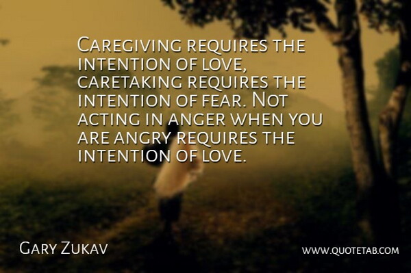 Gary Zukav Quote About Acting, Intention, Caretaking: Caregiving Requires The Intention Of...