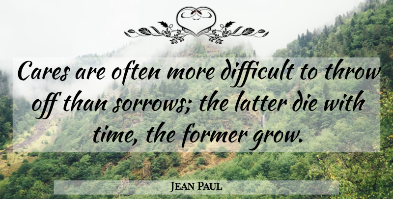 Jean Paul Quote About Cares, Die, Difficult, Former, Latter: Cares Are Often More Difficult...