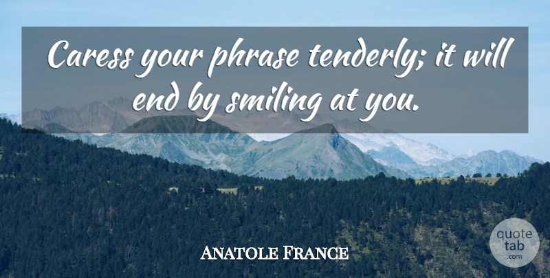 Anatole France Quote About Phrases, Ends, Caress: Caress Your Phrase Tenderly It...