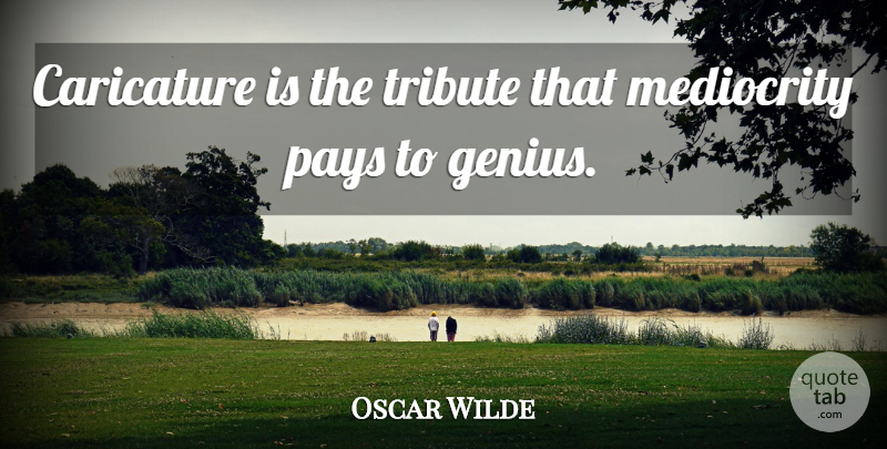 Oscar Wilde Quote About Caricature, Mediocrity, Pays, Tribute: Caricature Is The Tribute That...