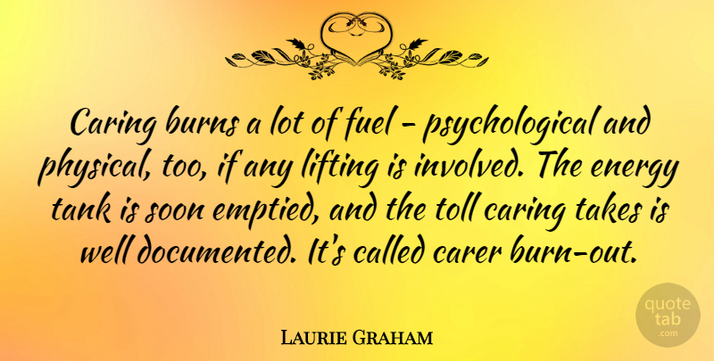 Laurie Graham Quote About Burns, Fuel, Lifting, Soon, Takes: Caring Burns A Lot Of...