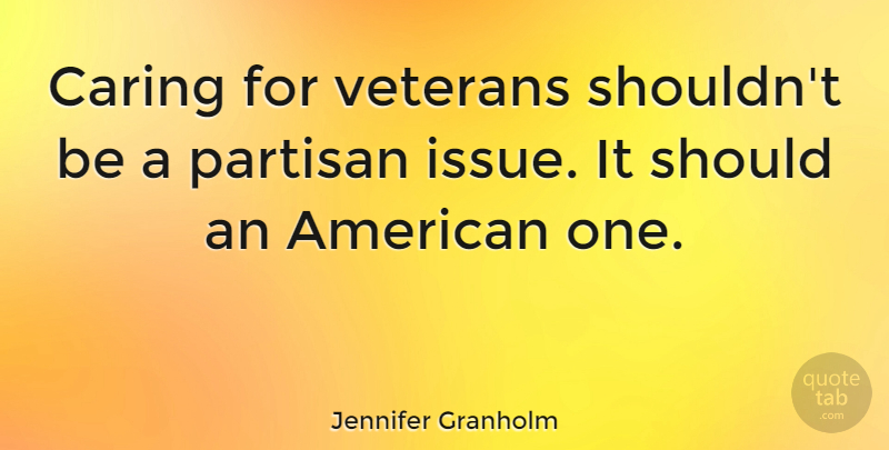Jennifer Granholm Quote About Caring, American Veterans, Issues: Caring For Veterans Shouldnt Be...