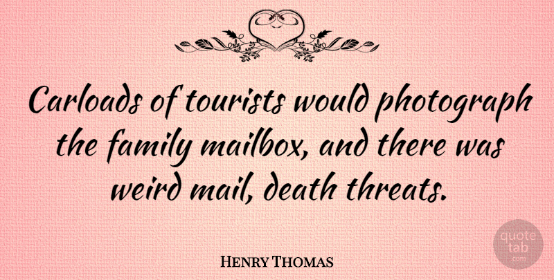 Henry Thomas Quote About Death, Family, Photograph, Tourists: Carloads Of Tourists Would Photograph...