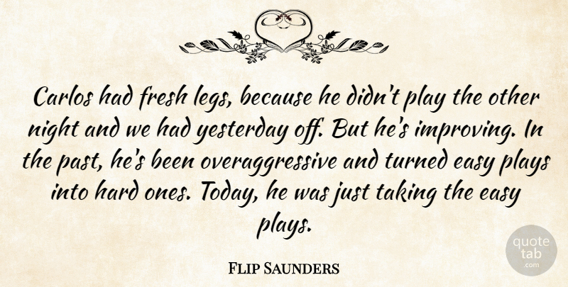 Flip Saunders Quote About Easy, Fresh, Hard, Night, Plays: Carlos Had Fresh Legs Because...