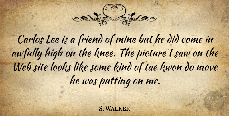 S. Walker Quote About Friend, High, Lee, Looks, Mine: Carlos Lee Is A Friend...