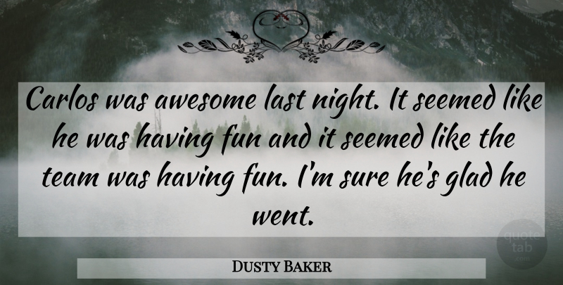 Dusty Baker Quote About Awesome, Fun, Glad, Last, Seemed: Carlos Was Awesome Last Night...
