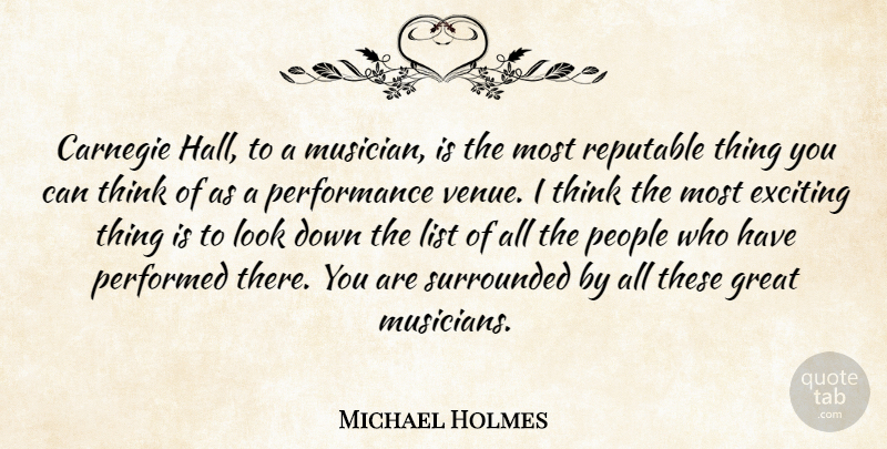 Michael Holmes Quote About Carnegie, Exciting, Great, List, People: Carnegie Hall To A Musician...