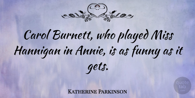 Katherine Parkinson Quote About Missing, Annie, Carols: Carol Burnett Who Played Miss...