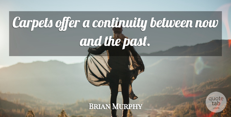 Brian Murphy Quote About Continuity, Offer, Past: Carpets Offer A Continuity Between...