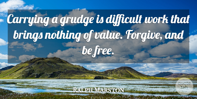 Ralph Marston Quote About Difficult Work, Forgiving, Grudge: Carrying A Grudge Is Difficult...