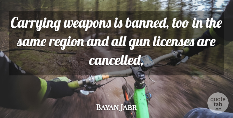 Bayan Jabr Quote About Carrying, Gun, Licenses, Region, Weapons: Carrying Weapons Is Banned Too...