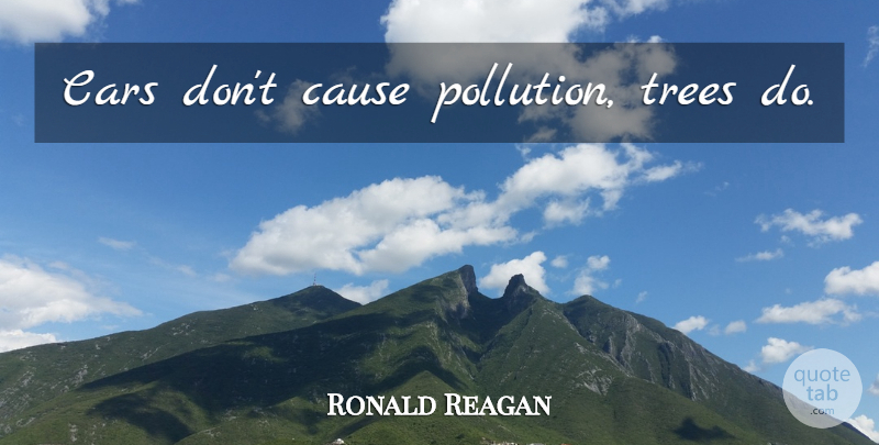 Ronald Reagan Quote About Car, Tree, Environmental: Cars Dont Cause Pollution Trees...