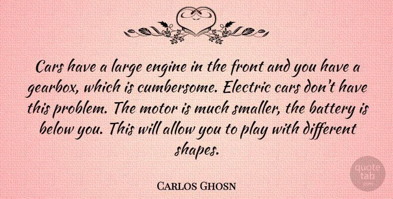Carlos Ghosn Quote About Play, Car, Different: Cars Have A Large Engine...