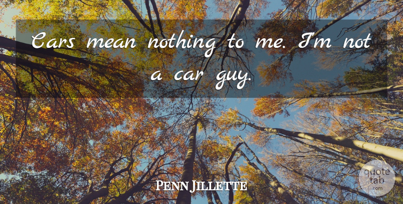Penn Jillette Quote About Mean, Car, Guy: Cars Mean Nothing To Me...