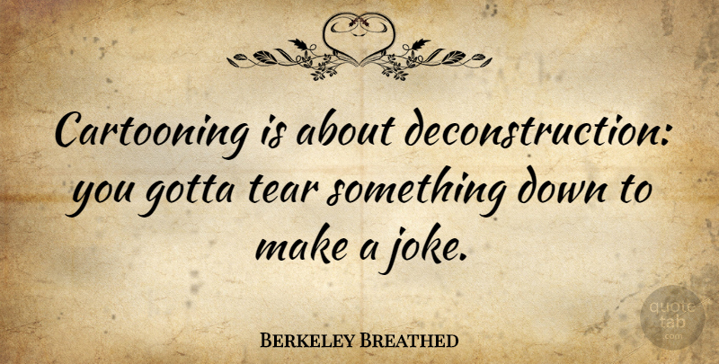 Berkeley Breathed Quote About Tears, Deconstruction, Jokes: Cartooning Is About Deconstruction You...