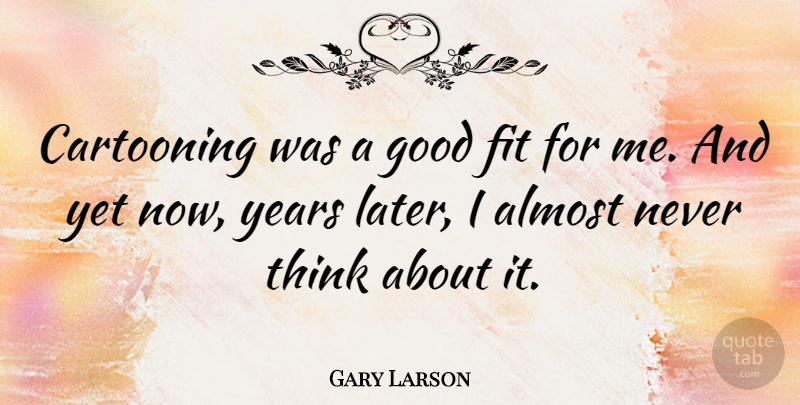 Gary Larson Quote About Thinking, Years, Fit: Cartooning Was A Good Fit...