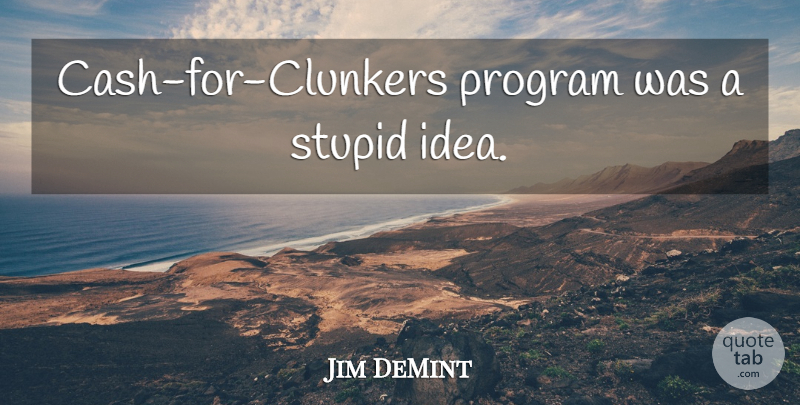 Jim DeMint Quote About Stupid, Ideas, Cash: Cash For Clunkers Program Was...