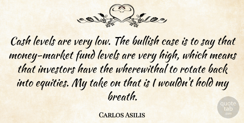 Carlos Asilis Quote About Bullish, Case, Cash, Fund, Hold: Cash Levels Are Very Low...