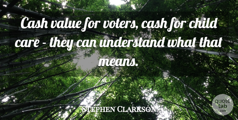Stephen Clarkson Quote About Care, Cash, Child, Understand, Value: Cash Value For Voters Cash...