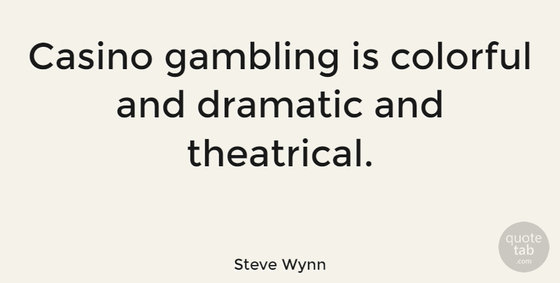 Steve Wynn Quote About Dramatic: Casino Gambling Is Colorful And...