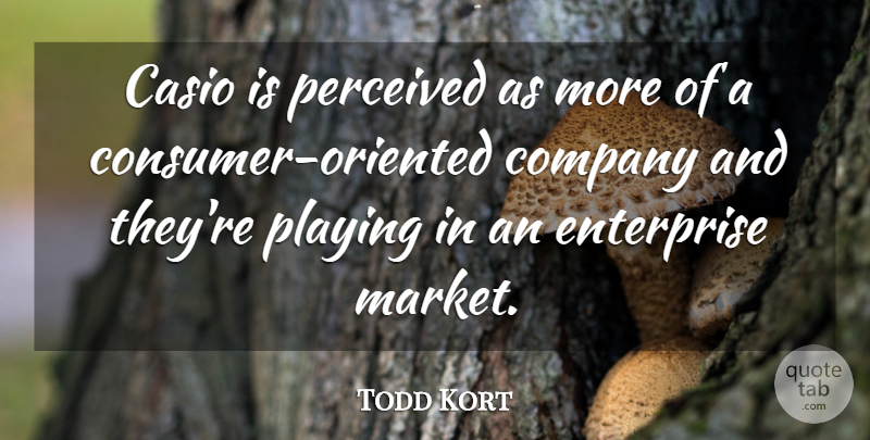 Todd Kort Quote About Company, Enterprise, Perceived, Playing: Casio Is Perceived As More...
