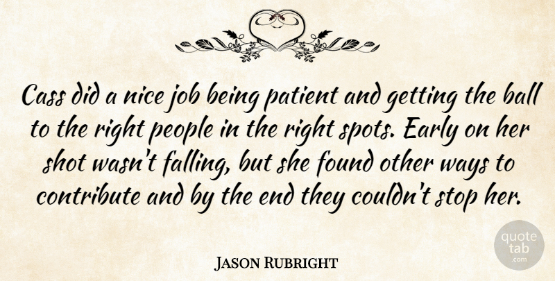 Jason Rubright Quote About Ball, Contribute, Early, Found, Job: Cass Did A Nice Job...
