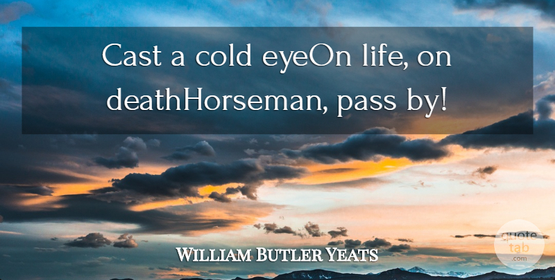 William Butler Yeats Quote About Cast, Cold, Pass: Cast A Cold Eyeon Life...