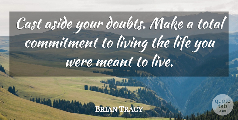 Brian Tracy Quote About Live Life, Commitment, Doubt: Cast Aside Your Doubts Make...