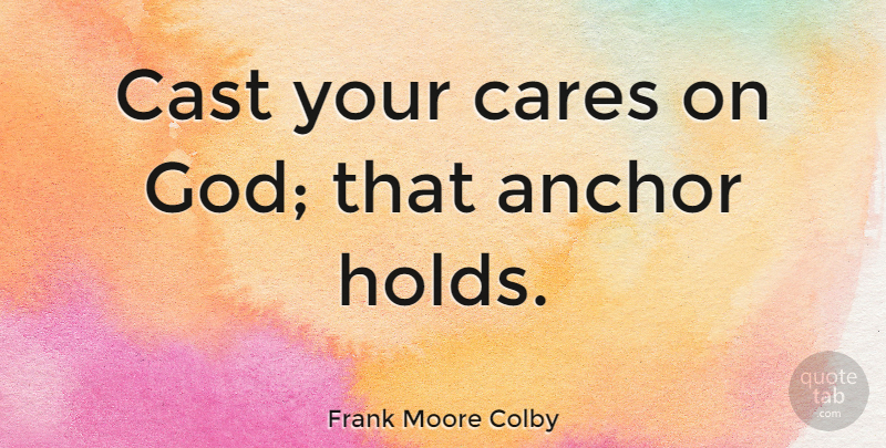 Frank Moore Colby Quote About Anchors, Anxiety, Care: Cast Your Cares On God...