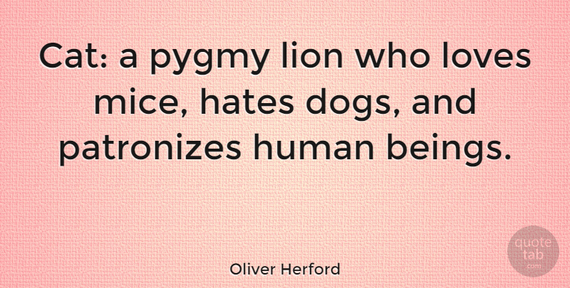 Oliver Herford Quote About Love, Dog, Hate: Cat A Pygmy Lion Who...