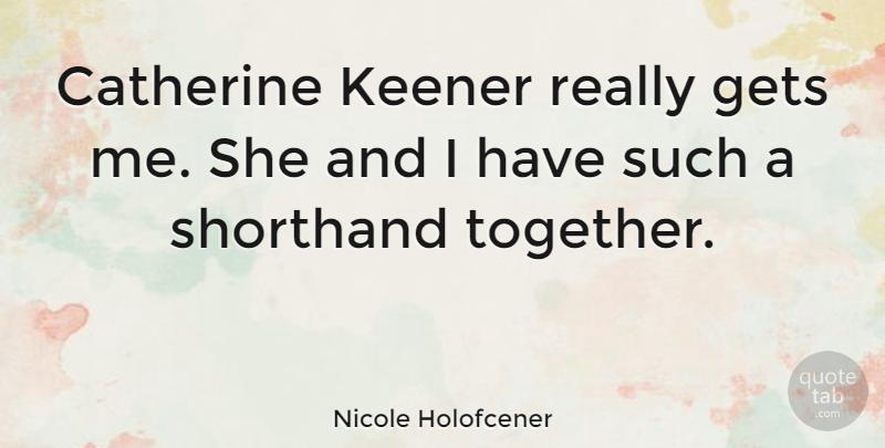 Nicole Holofcener Quote About Together, Shorthand: Catherine Keener Really Gets Me...