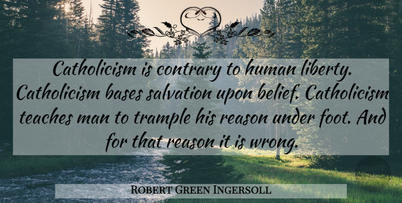 Robert Green Ingersoll Quote About Men, Feet, Religion: Catholicism Is Contrary To Human...
