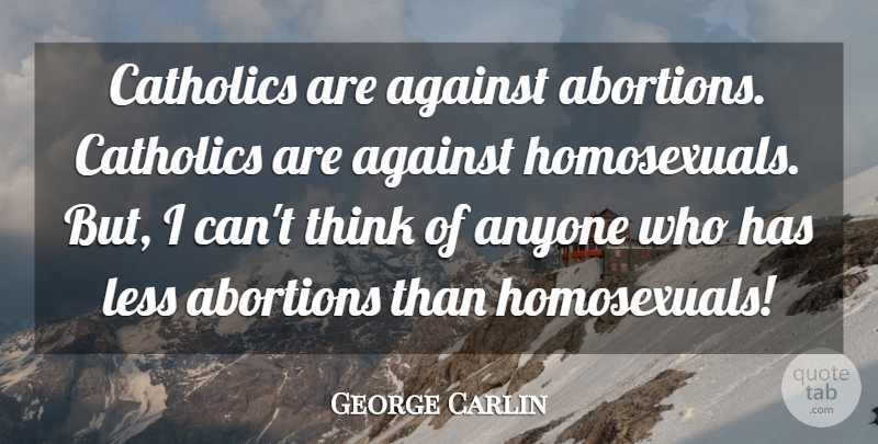 George Carlin Quote About Thinking, Abortion, Catholic: Catholics Are Against Abortions Catholics...