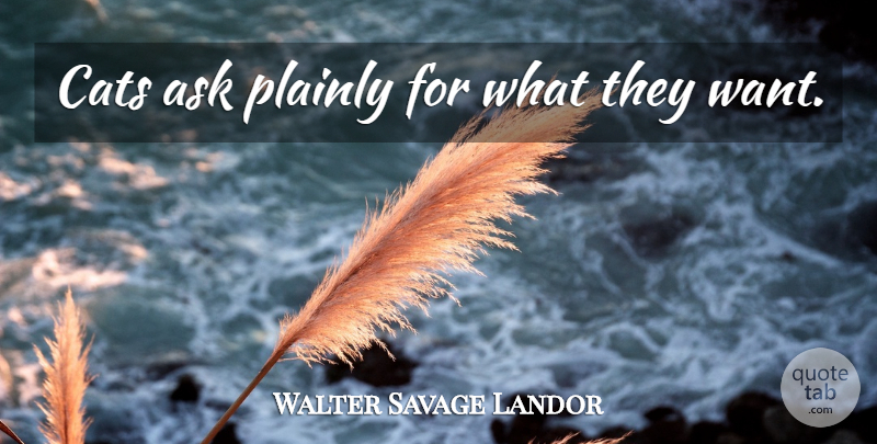Walter Savage Landor Quote About Cat, Want, Asks: Cats Ask Plainly For What...