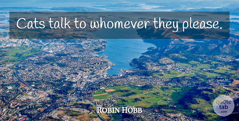 Robin Hobb Quote About Cat, Please: Cats Talk To Whomever They...